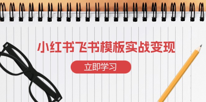 小红书飞书 模板实战变现：小红书快速起号，搭建一个赚钱的飞书模板-鼎誉项目网