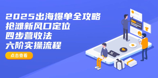 2025出海爆单全攻略：抢滩新风口定位+四步营收法+六阶实操流程-鼎誉项目网