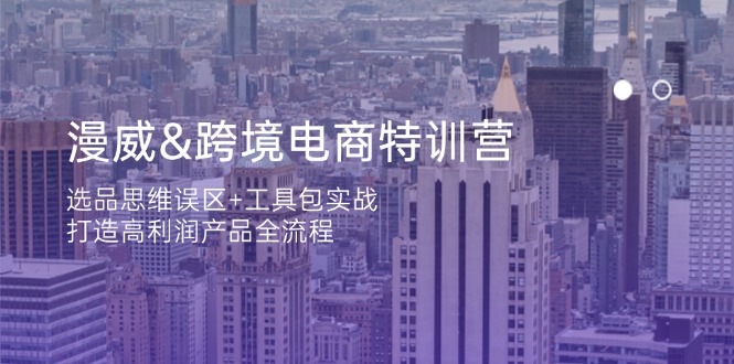 漫威 跨境电商特训营：选品思维误区+工具包实战，打造高利润产品全流程-鼎誉项目网