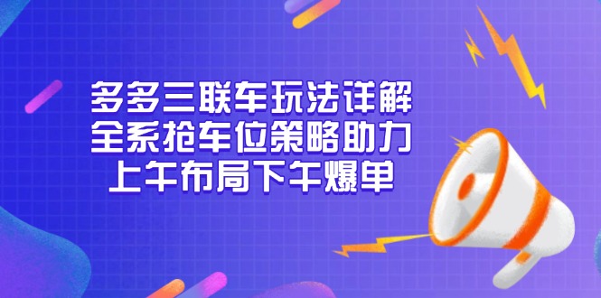 多多三联车玩法详解，全系抢车位策略助力，上午布局下午爆单-鼎誉项目网
