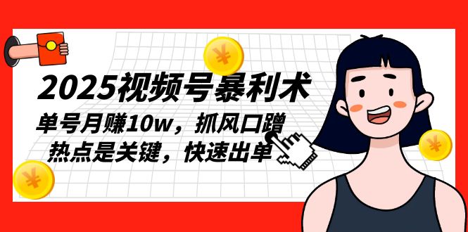 2025视频号暴利术，单号月赚10w，抓风口蹭热点是关键，快速出单-鼎誉项目网
