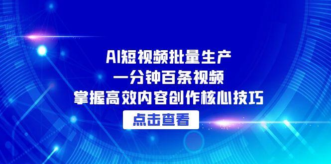 AI短视频批量生产：一分钟百条视频，掌握高效内容创作核心技巧-鼎誉项目网