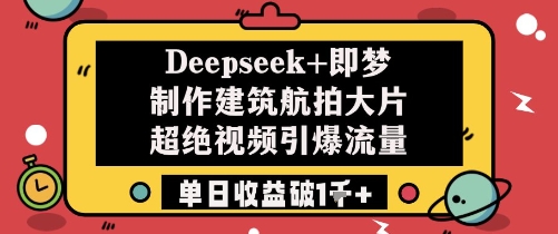 Deepseek+即梦制作建筑航拍大片超绝视频引爆流量单日收益破1k+-鼎誉项目网