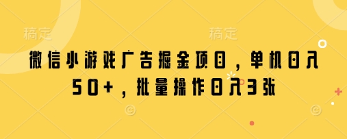 微信小游戏广告掘金项目，单机日入50+，批量操作日入3张-鼎誉项目网