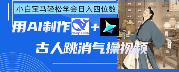 AI古人跳消气操视频制作，deepseek+即梦，小白宝马轻松学会日入四位数-鼎誉项目网