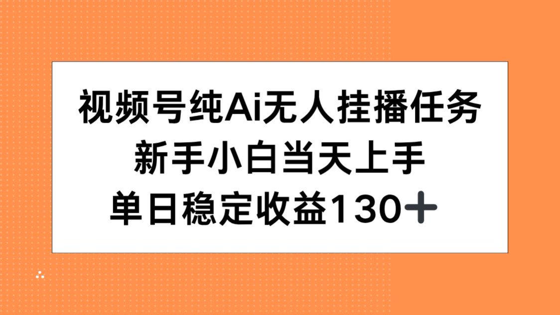 视频号纯AI无人挂播任务，新手小白当天上手，单日稳定收益130+-鼎誉项目网