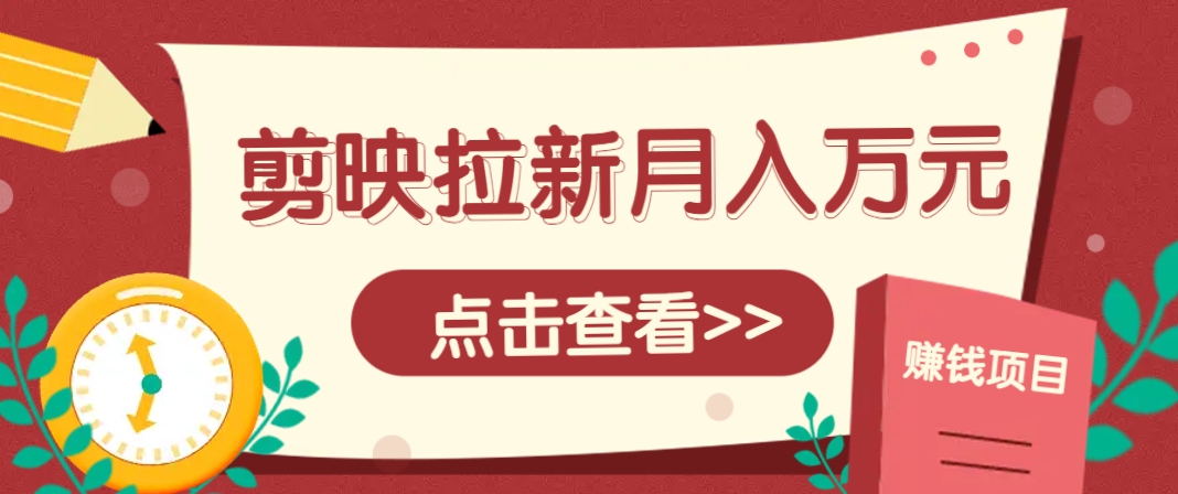 剪映拉新推广项目，5个粉丝就能操作，月入1w+超详细攻略！【附入口】-鼎誉项目网