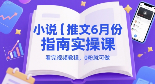 小说推文6月份指南实操课，看完视频教程，0粉就可做-鼎誉项目网