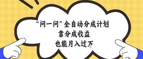 问一问全自动分成计划，靠分成收益也能月入过1W【揭秘】-鼎誉项目网