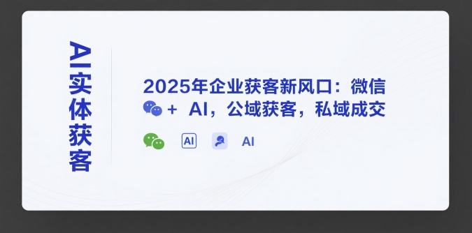 AI实体获客，2025年企业获客新风口：微信+ AI，公域获客，私域成交-鼎誉项目网