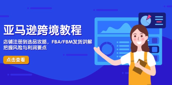 亚马逊跨境教程，店铺注册到选品攻略，FBA/FBM发货讲解，把握风险与利润-鼎誉项目网