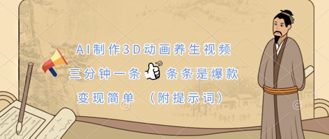 AI制作3D动画养生视频，三分钟一条，条条是爆款，变现简单(附提示词)-鼎誉项目网