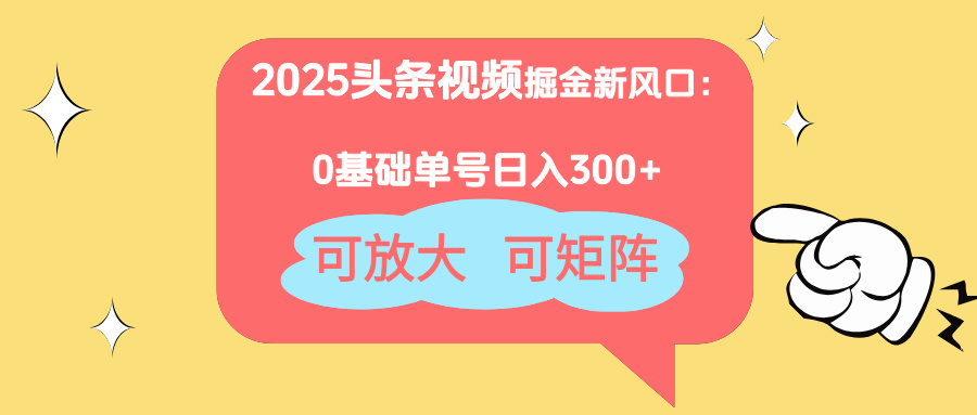 2025头条视频掘金新风口：0基础日入300+，可放大，可矩阵-鼎誉项目网