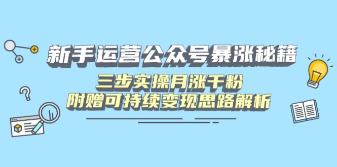 新手运营公众号暴涨秘籍，三步实操月涨千粉，附赠可持续变现思路解析-鼎誉项目网