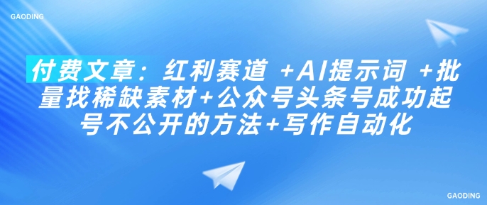 付费文章:红利赛道 +AI提示词 +批量找稀缺素材+公众号头条号成功起号不公开的方法+写作自动化