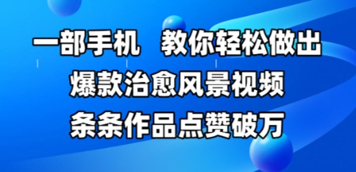 一部手机，教你轻松做出爆款治愈风景视频，条条作品点赞破W-鼎誉项目网