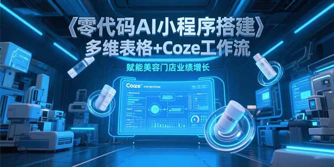 零代码AI小程序搭建，多维表格+Coze工作流，赋能美容门店业绩增长-鼎誉项目网