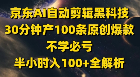 京东AI自动剪辑黑科技，30分钟产100条原创爆款，不学必亏！半小时入100+全解析-鼎誉项目网