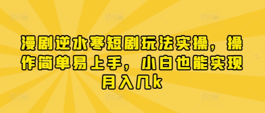 漫剧逆水寒短剧玩法实操，操作简单易上手，小白也能实现月入几k-鼎誉项目网