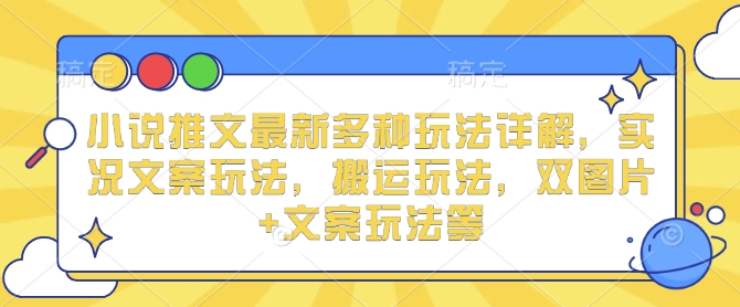 小说推文最新多种玩法详解，实况文案玩法，搬运玩法，双图片+文案玩法等-鼎誉项目网