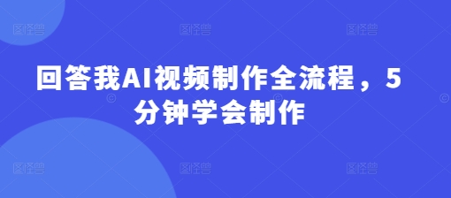 回答我AI视频制作全流程，5分钟学会制作-鼎誉项目网