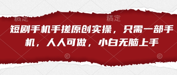 短剧手机手搓原创实操，只需一部手机，人人可做，小白无脑上手-鼎誉项目网