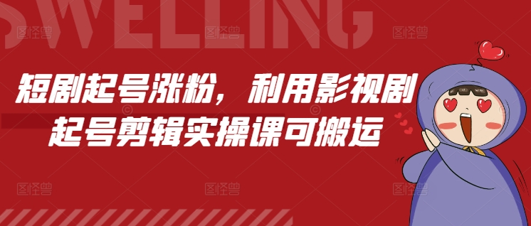 短剧起号涨粉，利用影视剧起号剪辑实操课可搬运-鼎誉项目网