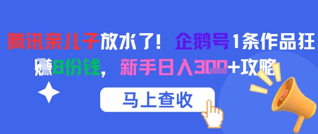 腾讯亲儿子放水了！企鹅号1条作品狂挣8份钱，新手日入3张+攻略-鼎誉项目网