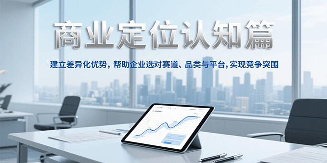 商业定位认知，建立差异化优势，帮助企业选对赛道、品类与平台，实现竞争突围-鼎誉项目网