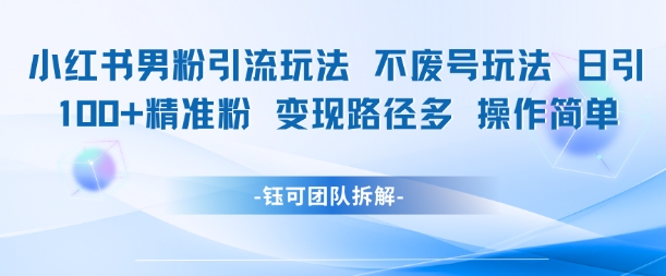 小红书男粉引流玩法不废号玩法日引100男粉变现路径多操作简单-鼎誉项目网