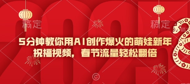 5分钟教你用AI创作爆火的萌娃新年祝福视频，春节流量轻松翻倍-鼎誉项目网