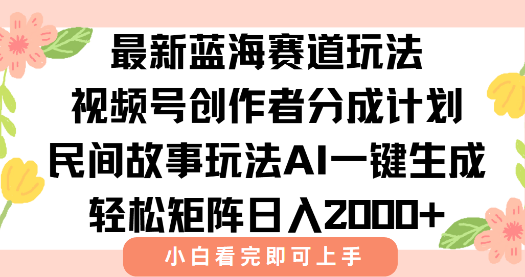 最新视频号创作者分成民间故事玩法，AI一键生成爆款视频，轻松日入2000+-鼎誉项目网