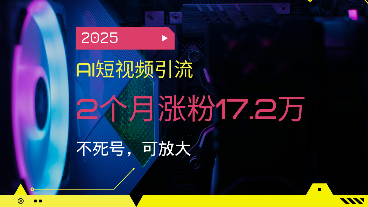 2025AI短视频引流，2个月涨粉17.2万，不死号，可放大-鼎誉项目网