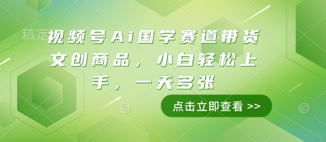视频号Ai国学赛道带货文创商品，小白轻松上手，一天多张-鼎誉项目网