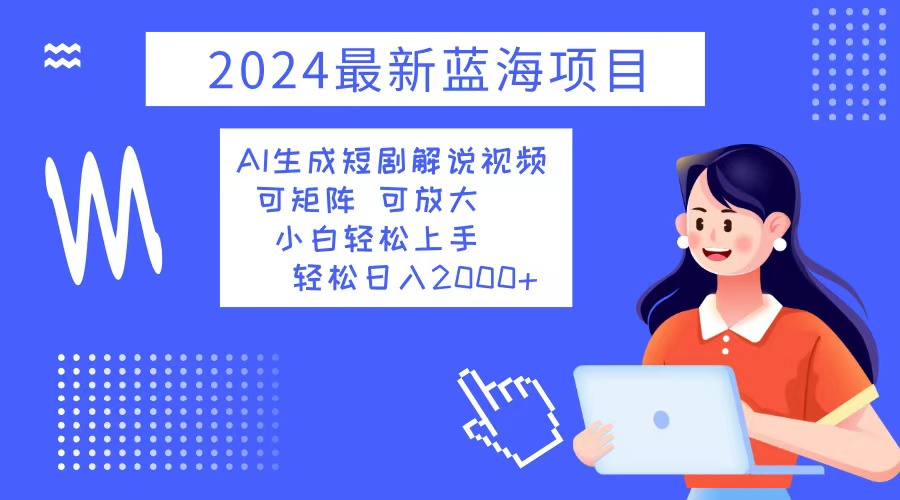 2024最新蓝海项目 AI生成短剧解说视频 小白轻松上手 日入2000+-鼎誉项目网