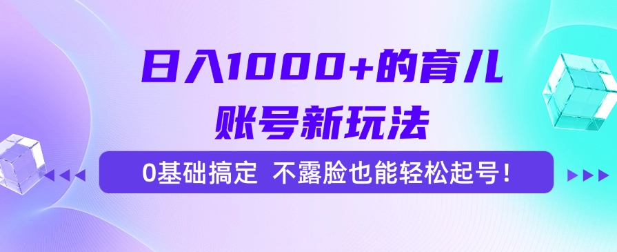 日入1000+的育儿账号新玩法，0基础搞定，不露脸也能轻松起号！-鼎誉项目网