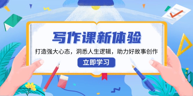 写作课新体验，打造强大心态，洞悉人生逻辑，助力好故事创作-鼎誉项目网
