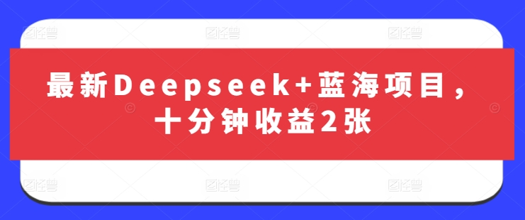 最新Deepseek+蓝海项目，十分钟收益2张-鼎誉项目网