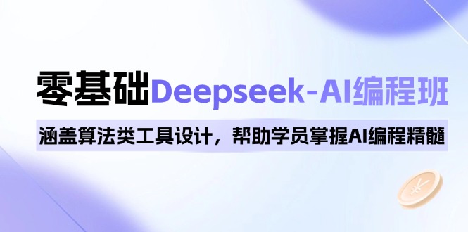 0基础Deepseek-AI编程班，涵盖算法类工具设计，帮助学员掌握AI编程精髓-鼎誉项目网