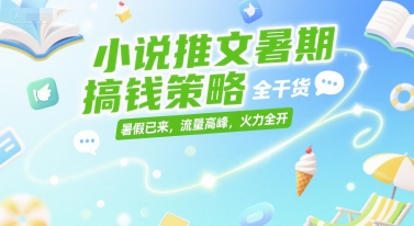 小说推文暑期搞钱策略，全干货，暑假已来，流量高峰，火力全开-鼎誉项目网