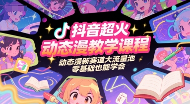 抖音超火动态漫教学课程，动态漫新赛道大流量池，零基础也能学会-鼎誉项目网