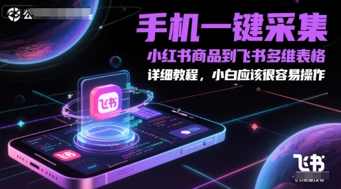 手机一键采集小红书商品到飞书多维表格，详细教程，小白应该很容易操作-鼎誉项目网