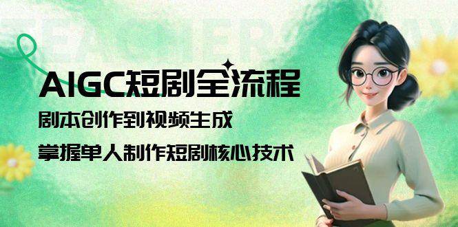 AIGC短剧全流程：剧本创作到视频生成，掌握单人制作短剧核心技术-鼎誉项目网