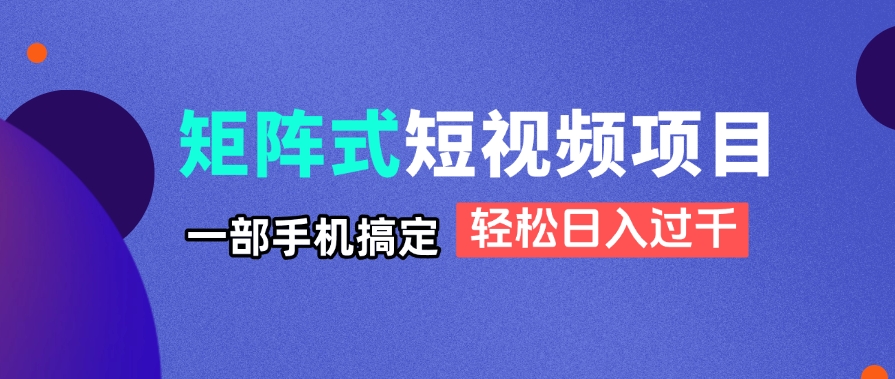 矩阵式短视频项目揭秘，一部手机搞定，轻松日入过千-鼎誉项目网
