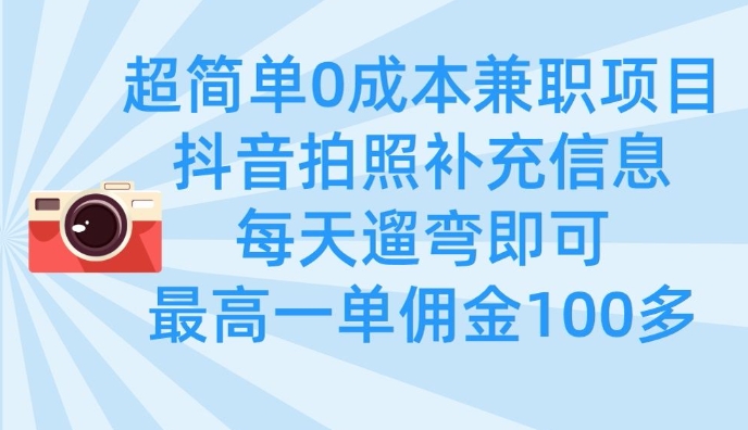 超简单0成本兼职项目，拍照补充信息，每天遛弯即可，最高一单佣金100多-鼎誉项目网