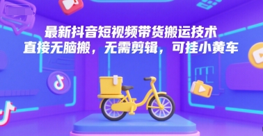 最新抖音短视频带货搬运技术，直接无脑搬，无需剪辑，可挂小黄车-鼎誉项目网