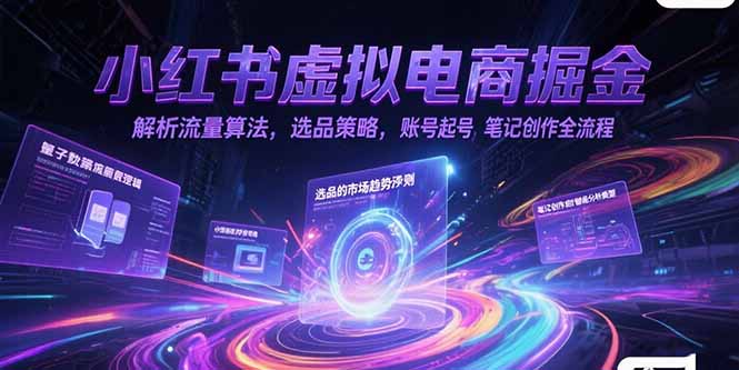 小红书虚拟电商掘金，解析流量算法，选品策略，账号起号，笔记创作全流程-鼎誉项目网