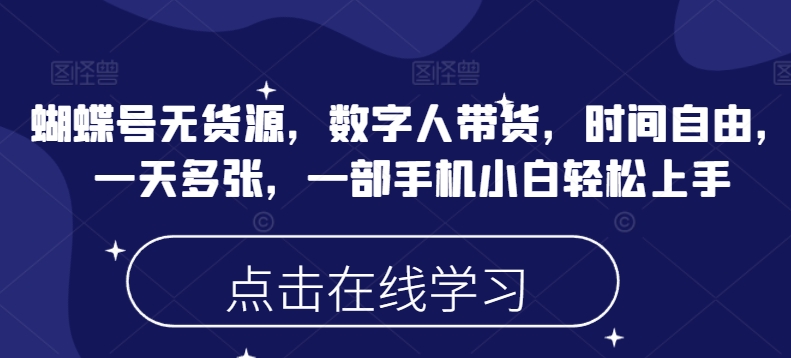 蝴蝶号无货源,数字人带货,时间自由,一天多张,一部手机小白轻松上手