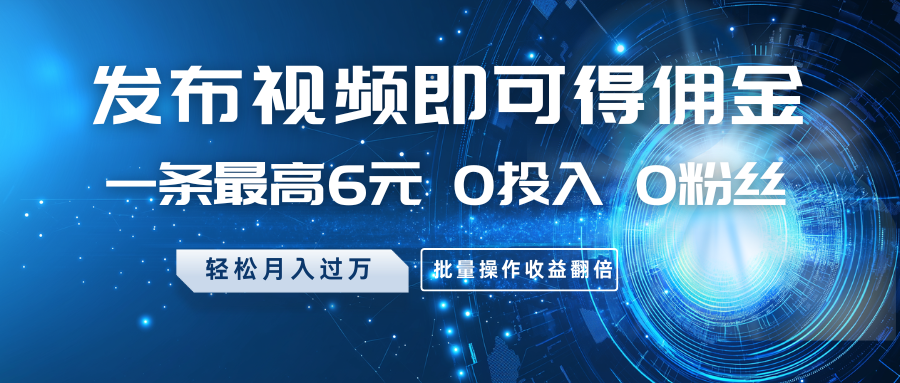 发布视频即可得佣金，一条最高6元，0投入0粉丝，月入过万，批量操作收益翻倍-鼎誉项目网