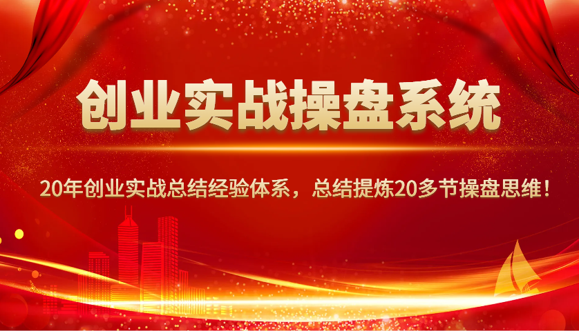 创业实战操盘系统，20年创业实战总结经验体系，总结提炼20多节操盘思维！-鼎誉项目网